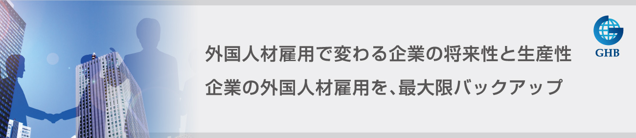 外国人材雇用で変わる企業の将来性と生産性。企業の外国人材雇用を、最大限バックアップ。